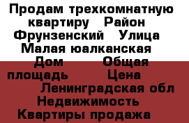 Продам трехкомнатную квартиру › Район ­ Фрунзенский › Улица ­ Малая юалканская › Дом ­ 46 › Общая площадь ­ 72 › Цена ­ 6 190 000 - Ленинградская обл. Недвижимость » Квартиры продажа   